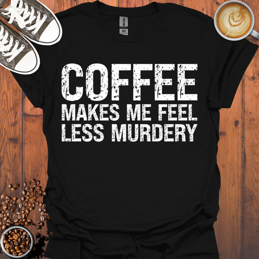 Coffee Makes Me Feel Less Murdery Tee