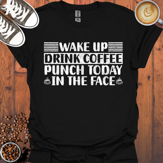 Wake Up Drink Coffee Punch Today In The Face Tee