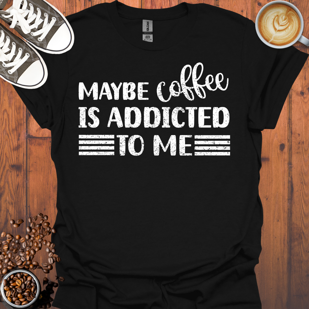 Maybe Coffee Is Addicted To Me Tee