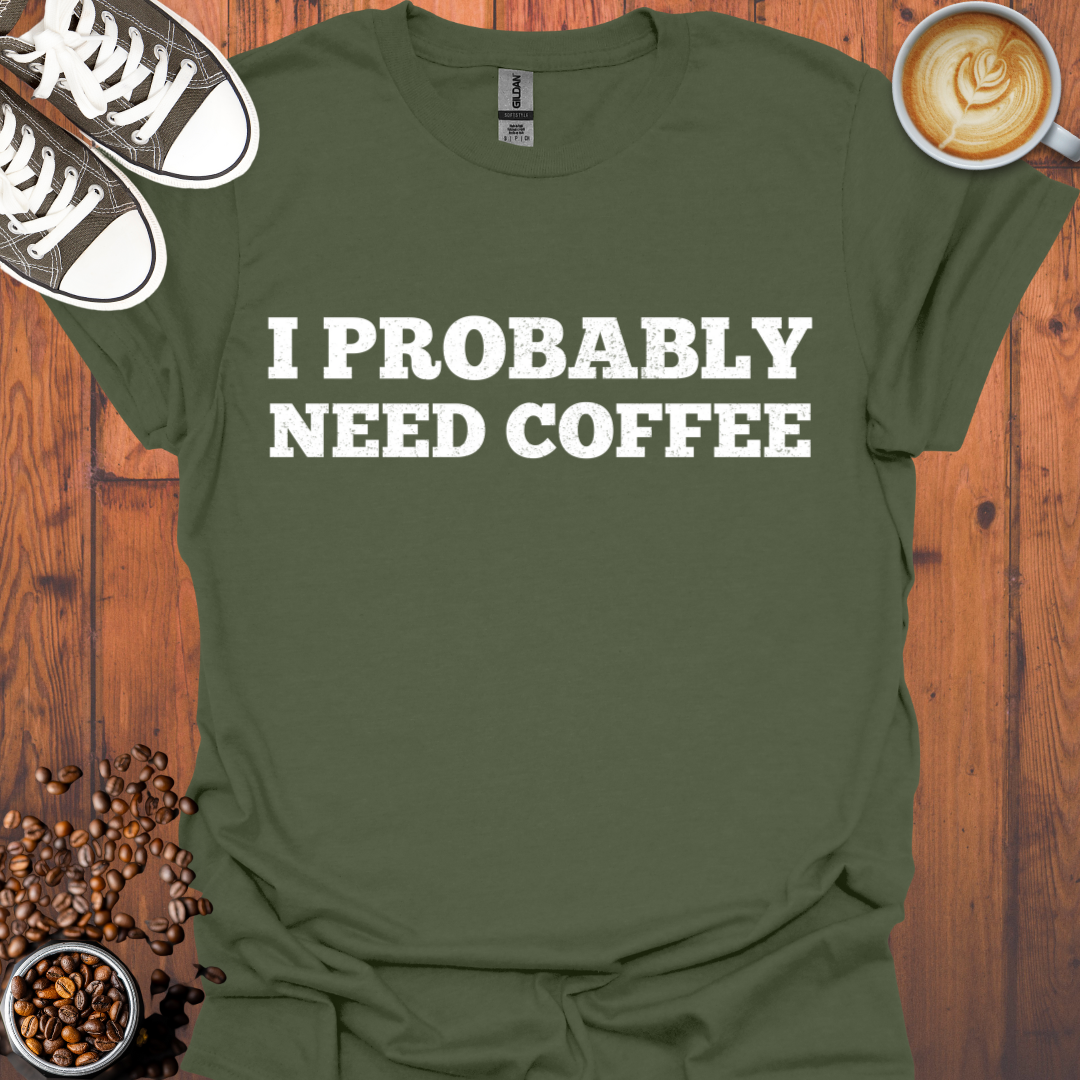 I Probably Need Coffee Tee