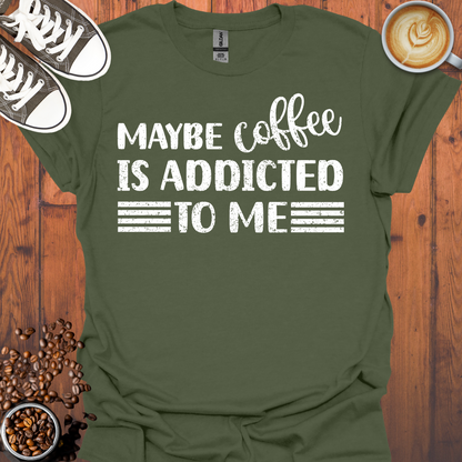 Maybe Coffee Is Addicted To Me Tee