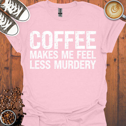 Coffee Makes Me Feel Less Murdery Tee