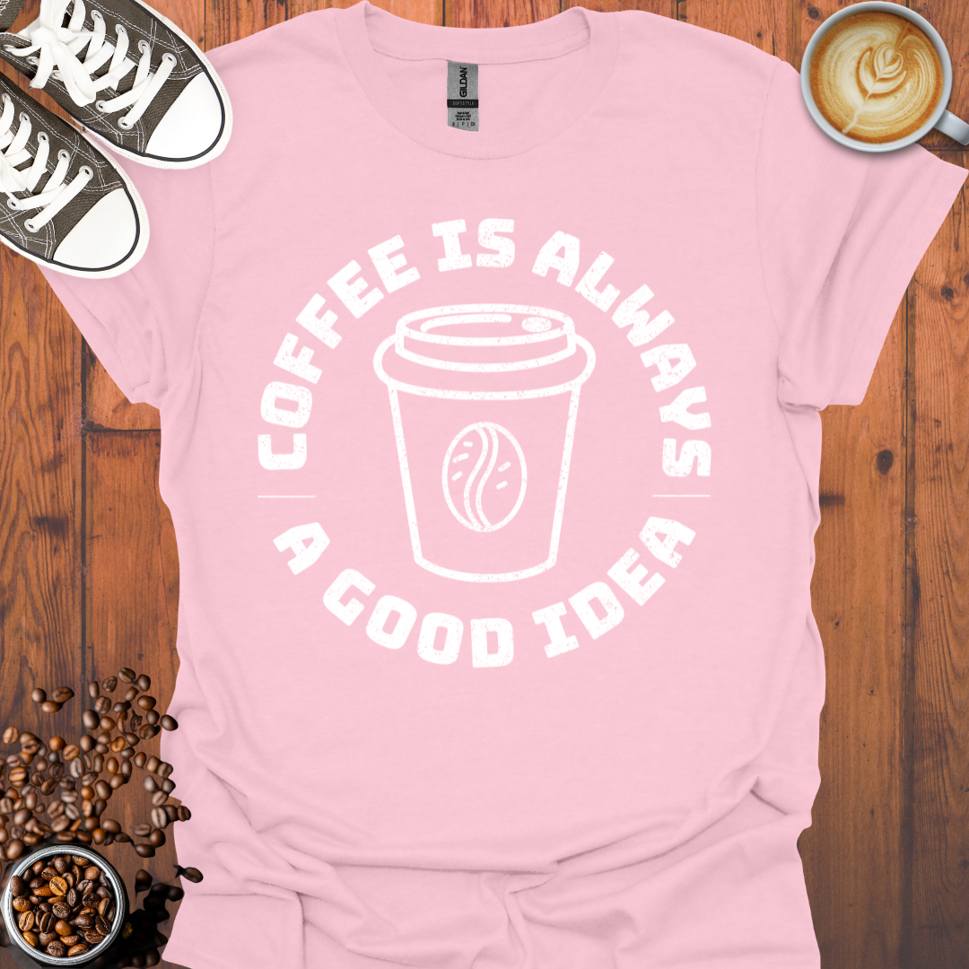 Coffee Is Always a Good Idea Tee