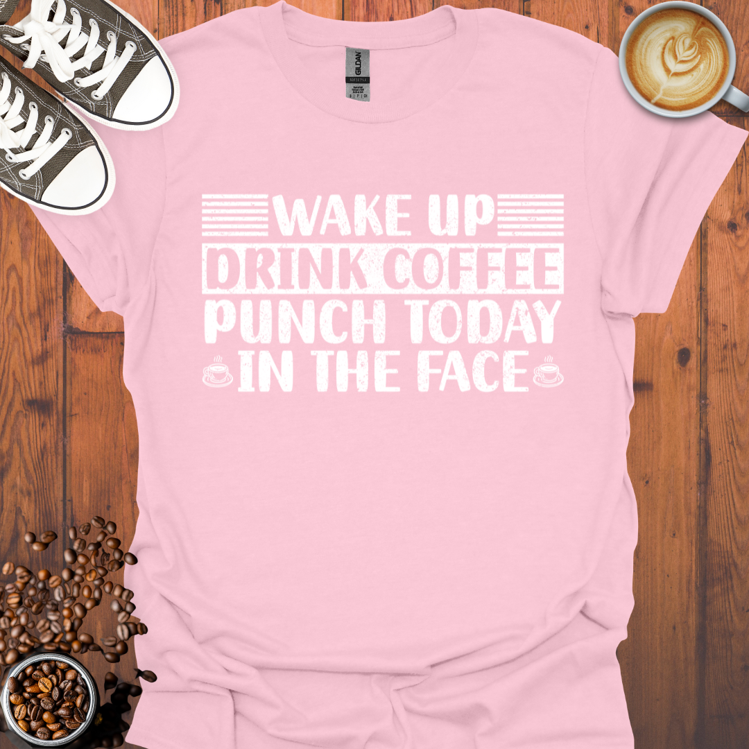 Wake Up Drink Coffee Punch Today In The Face Tee