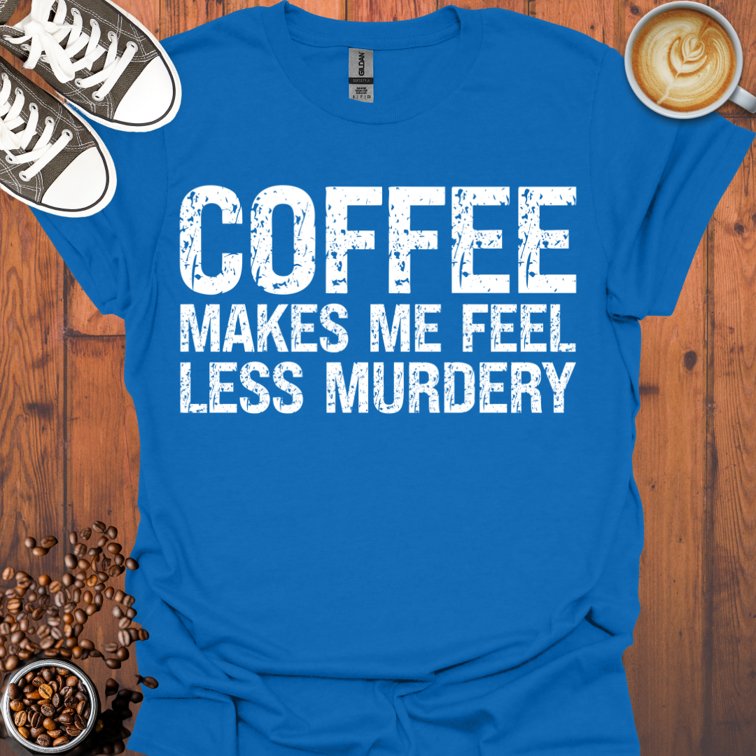 Coffee Makes Me Feel Less Murdery Tee