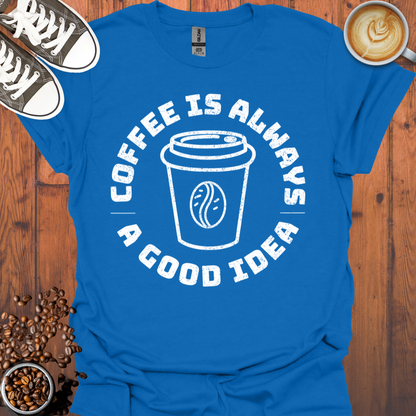 Coffee Is Always a Good Idea Tee