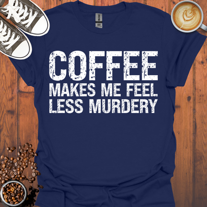 Coffee Makes Me Feel Less Murdery Tee