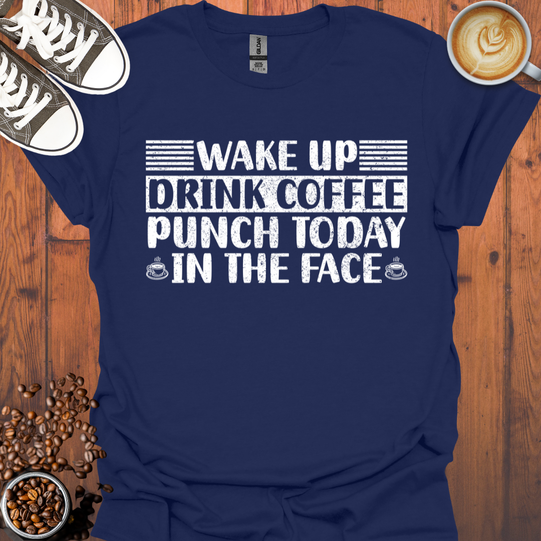 Wake Up Drink Coffee Punch Today In The Face Tee