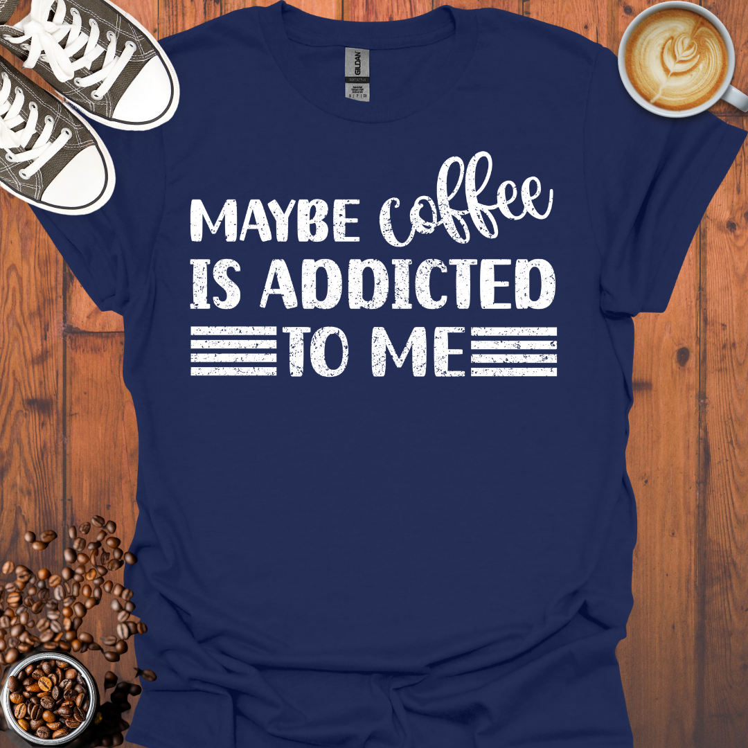 Maybe Coffee Is Addicted To Me Tee