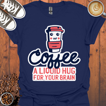 Coffee a Liquid Hug For Your Brain Tee