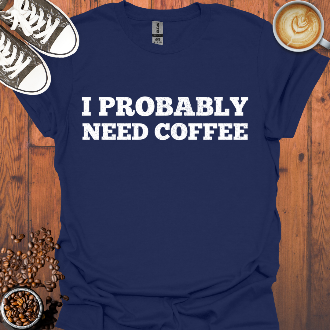 I Probably Need Coffee Tee