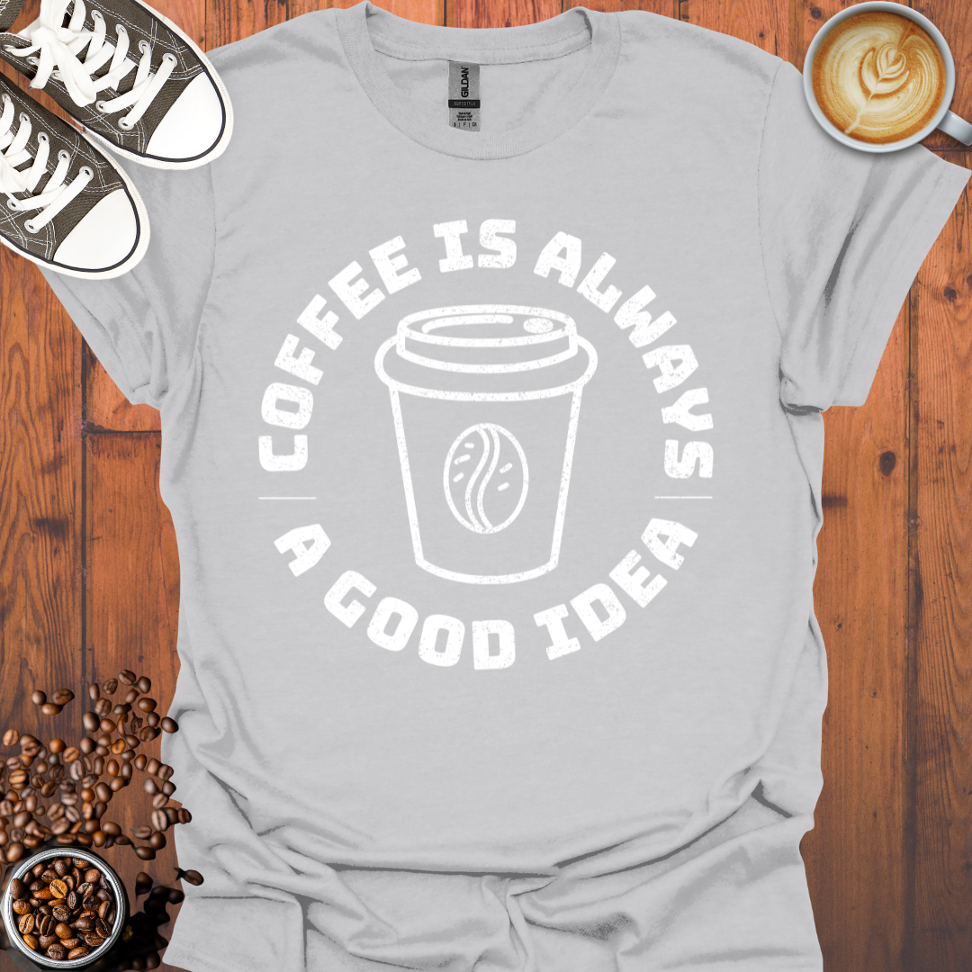 Coffee Is Always a Good Idea Tee