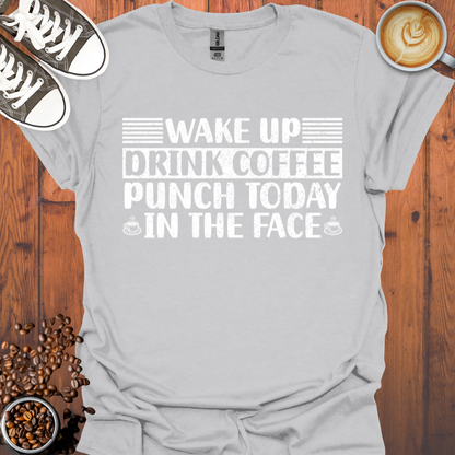 Wake Up Drink Coffee Punch Today In The Face Tee