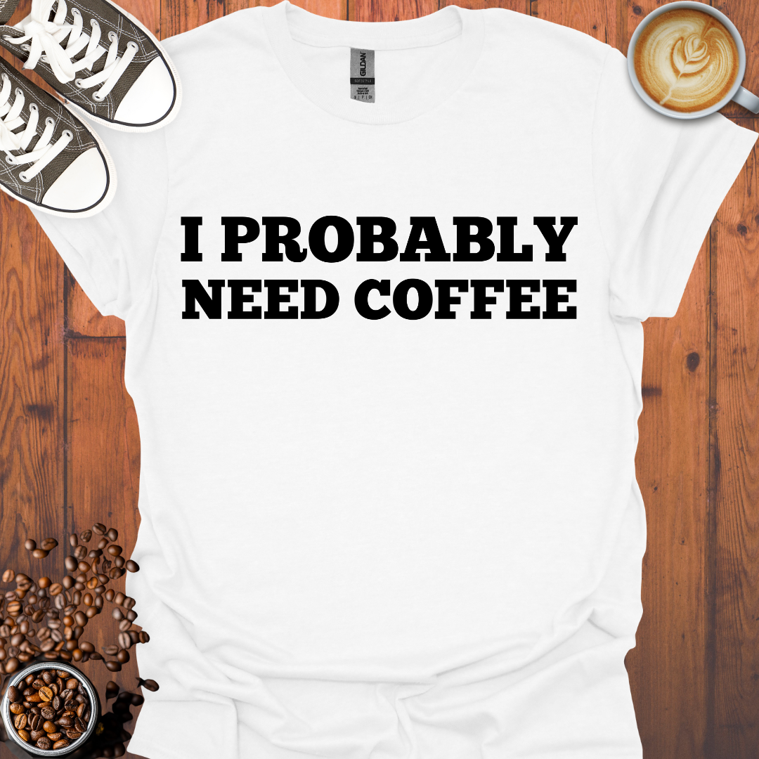 I Probably Need Coffee Tee