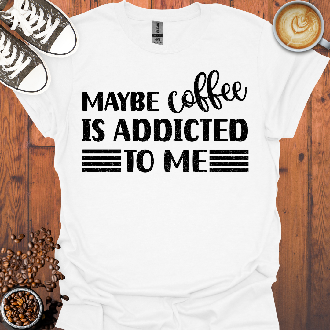 Maybe Coffee Is Addicted To Me Tee