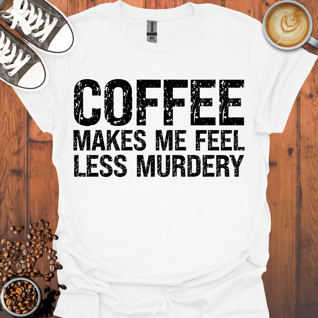 Coffee Makes Me Feel Less Murdery Tee