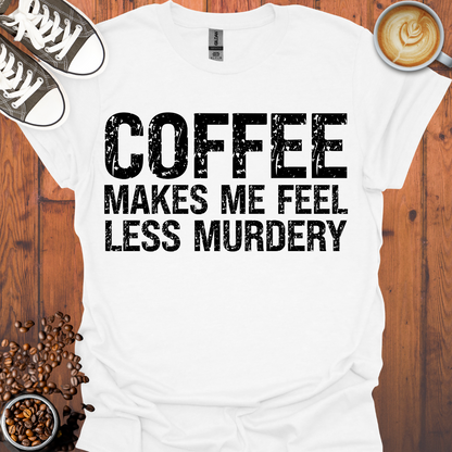 Coffee Makes Me Feel Less Murdery Tee