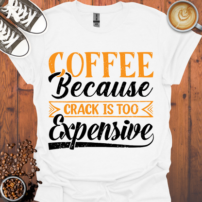 Coffee Because Crack is Too Expensive Tee