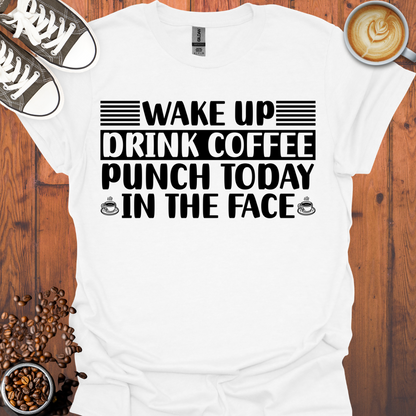 Wake Up Drink Coffee Punch Today In The Face Tee